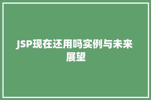 JSP现在还用吗实例与未来展望