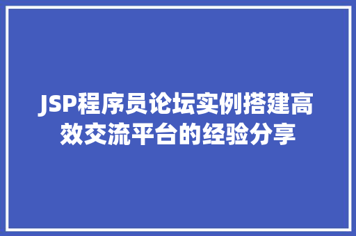 JSP程序员论坛实例搭建高效交流平台的经验分享