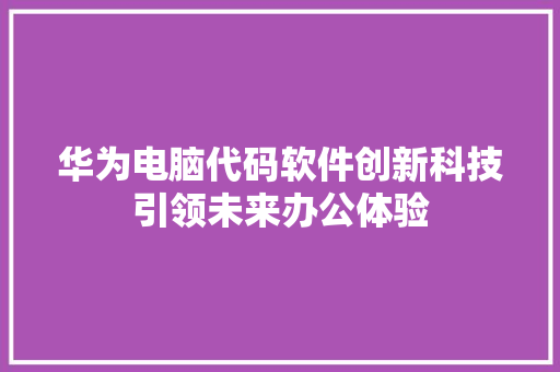华为电脑代码软件创新科技引领未来办公体验