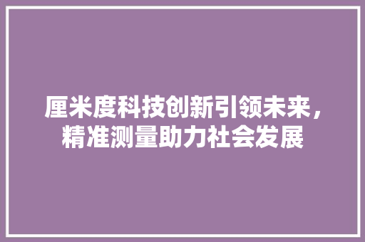 厘米度科技创新引领未来，精准测量助力社会发展