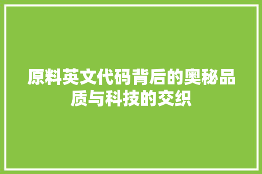 原料英文代码背后的奥秘品质与科技的交织