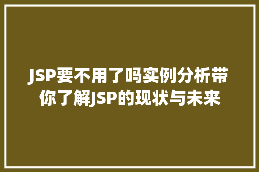 JSP要不用了吗实例分析带你了解JSP的现状与未来