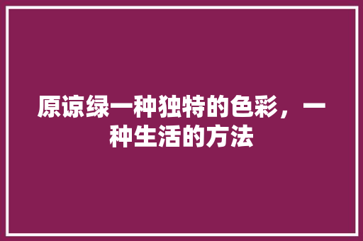 原谅绿一种独特的色彩，一种生活的方法