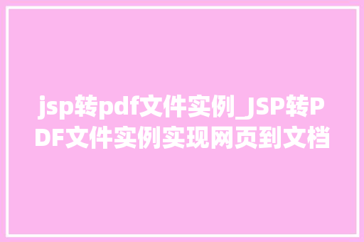 jsp转pdf文件实例_JSP转PDF文件实例实现网页到文档的完美转换
