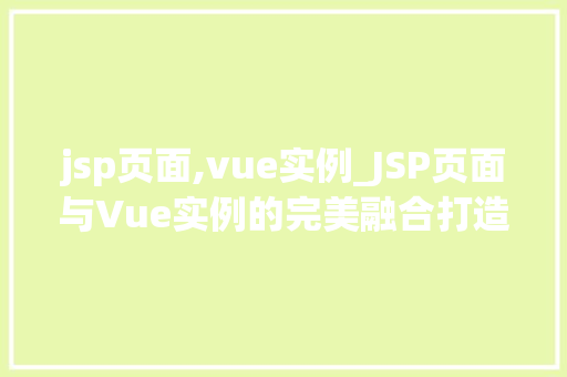 jsp页面,vue实例_JSP页面与Vue实例的完美融合打造高效动态Web应用