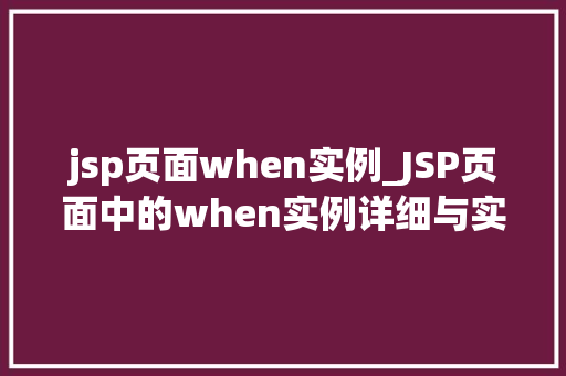 jsp页面when实例_JSP页面中的when实例详细与实战方法