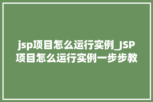 jsp项目怎么运行实例_JSP项目怎么运行实例一步步教你轻松上手
