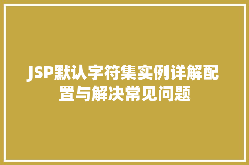 JSP默认字符集实例详解配置与解决常见问题