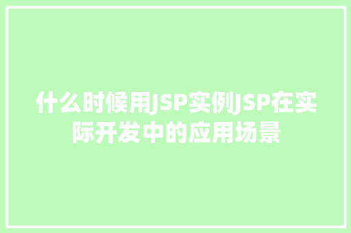 什么时候用JSP实例JSP在实际开发中的应用场景