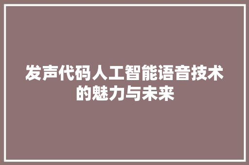 发声代码人工智能语音技术的魅力与未来