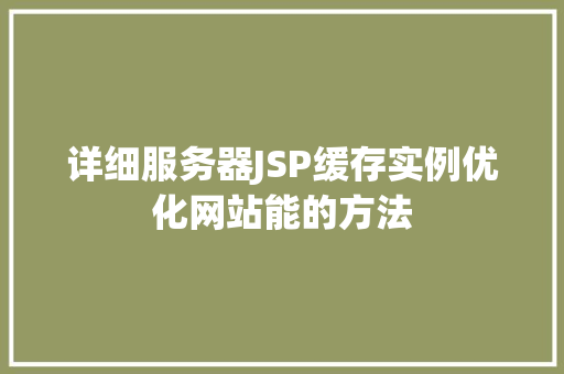 详细服务器JSP缓存实例优化网站能的方法