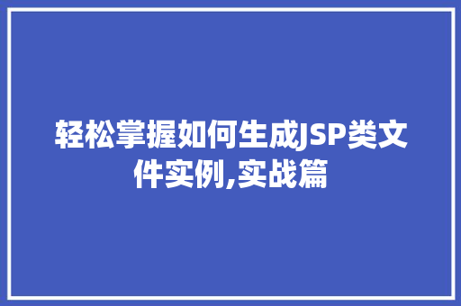 轻松掌握如何生成JSP类文件实例,实战篇