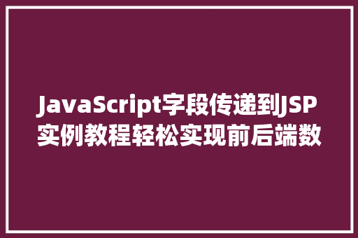JavaScript字段传递到JSP实例教程轻松实现前后端数据交互