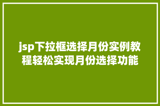 jsp下拉框选择月份实例教程轻松实现月份选择功能