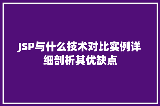 JSP与什么技术对比实例详细剖析其优缺点