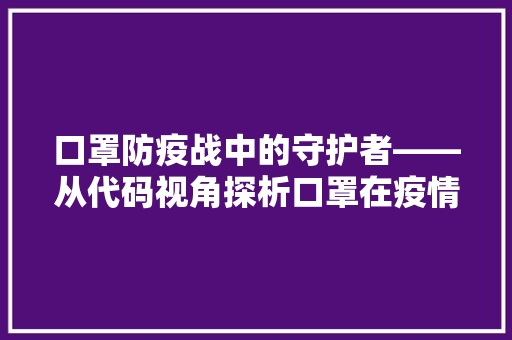 口罩防疫战中的守护者——从代码视角探析口罩在疫情防控中的作用  第1张
