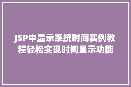 JSP中显示系统时间实例教程轻松实现时间显示功能