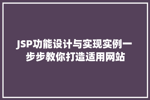 JSP功能设计与实现实例一步步教你打造适用网站