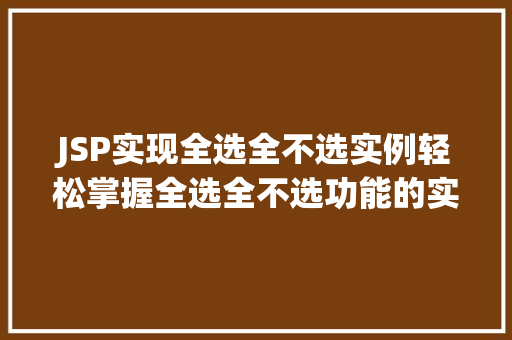 JSP实现全选全不选实例轻松掌握全选全不选功能的实现方法  第1张