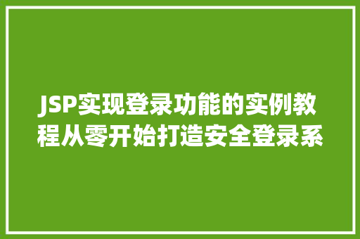 JSP实现登录功能的实例教程从零开始打造安全登录系统