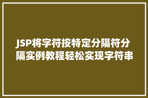 JSP将字符按特定分隔符分隔实例教程轻松实现字符串分割