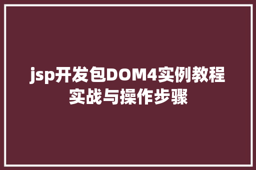 jsp开发包DOM4实例教程实战与操作步骤  第1张