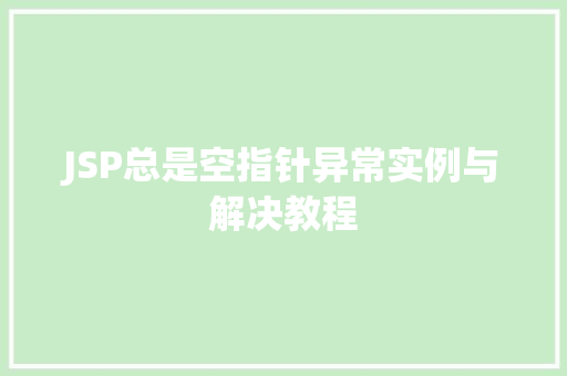JSP总是空指针异常实例与解决教程
