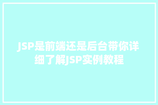 JSP是前端还是后台带你详细了解JSP实例教程  第1张