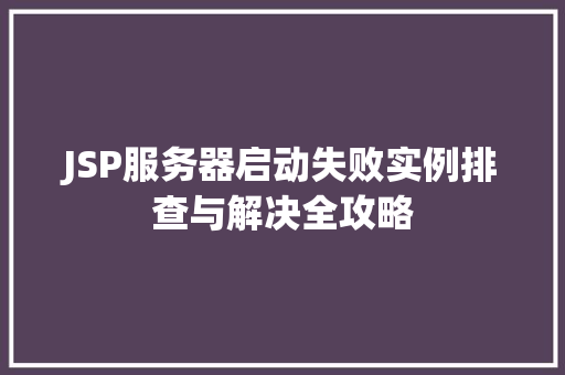 JSP服务器启动失败实例排查与解决全攻略