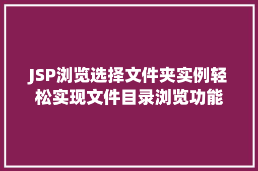 JSP浏览选择文件夹实例轻松实现文件目录浏览功能
