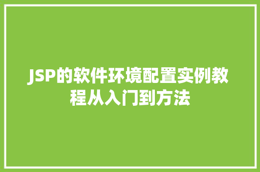 JSP的软件环境配置实例教程从入门到方法
