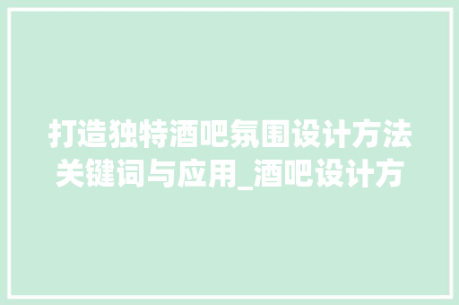 打造独特酒吧氛围设计方法关键词与应用_酒吧设计方法关键词优化