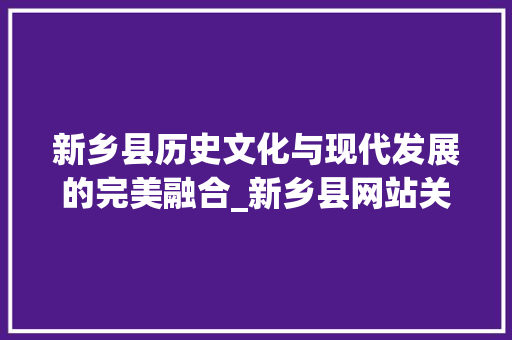 新乡县历史文化与现代发展的完美融合_新乡县网站关键词优化