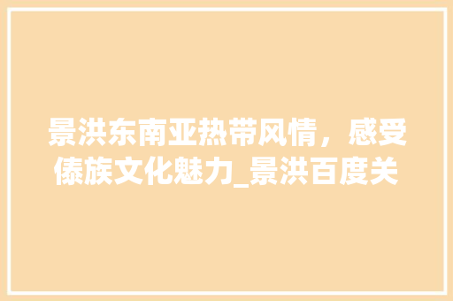 景洪东南亚热带风情，感受傣族文化魅力_景洪百度关键词优化