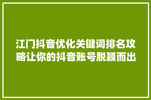 江门抖音优化关键词排名攻略让你的抖音账号脱颖而出_江门抖音优化关键词排名