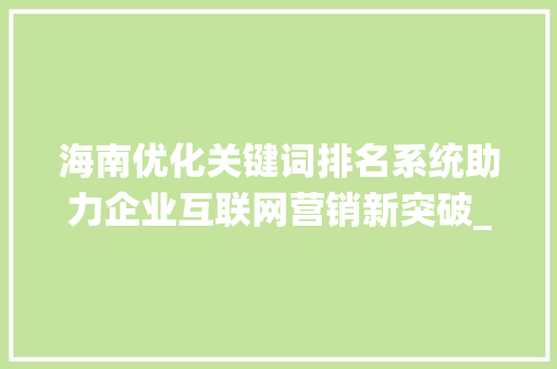 海南优化关键词排名系统助力企业互联网营销新突破_海南优化关键词排名系统