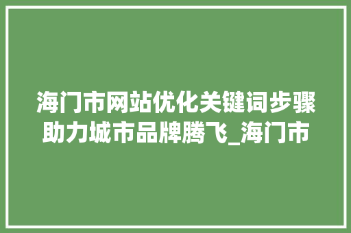 海门市网站优化关键词步骤助力城市品牌腾飞_海门市网站优化关键词