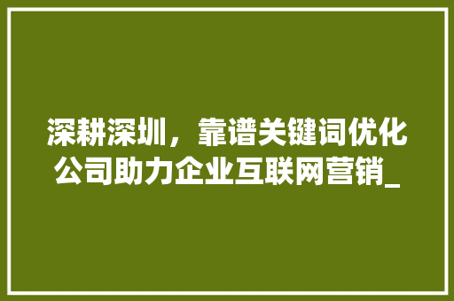 深耕深圳，靠谱关键词优化公司助力企业互联网营销_深圳靠谱关键词优化公司