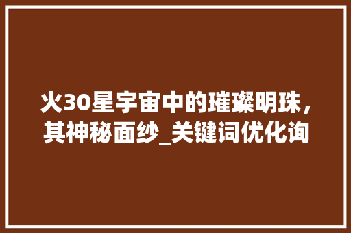 火30星宇宙中的璀璨明珠，其神秘面纱_关键词优化询问火30星
