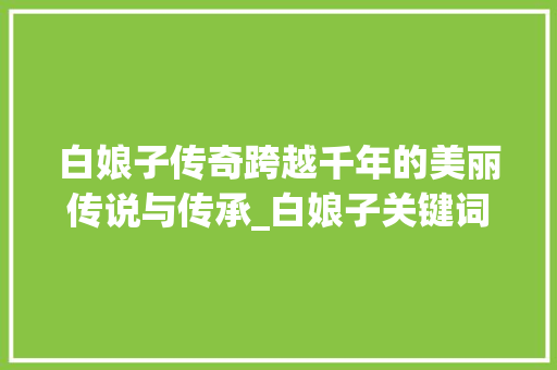 白娘子传奇跨越千年的美丽传说与传承_白娘子关键词排名优化