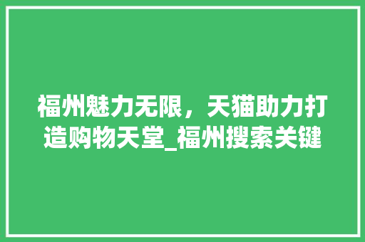 福州魅力无限，天猫助力打造购物天堂_福州搜索关键词优化天猫