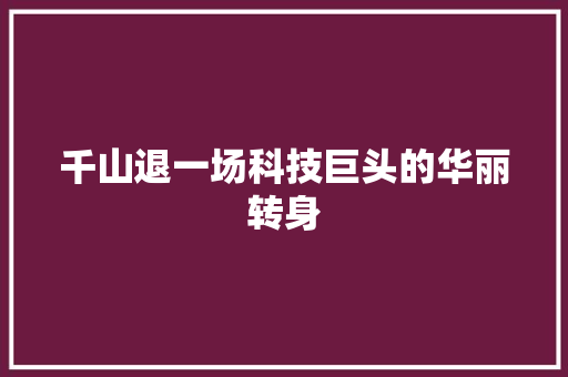 千山退一场科技巨头的华丽转身