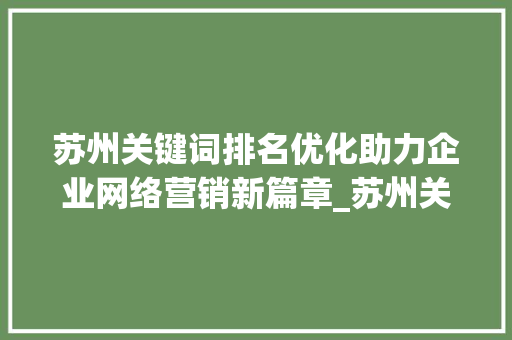 苏州关键词排名优化助力企业网络营销新篇章_苏州关键词排名优化地址