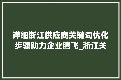 详细浙江供应商关键词优化步骤助力企业腾飞_浙江关键词优化供应商