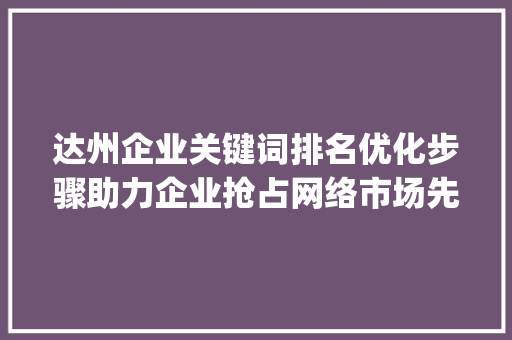 达州企业关键词排名优化步骤助力企业抢占网络市场先机_达州企业关键词排名优化