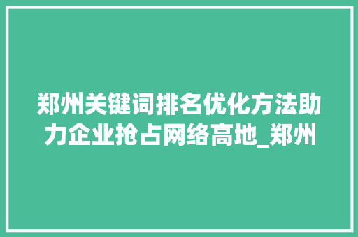 郑州关键词排名优化方法助力企业抢占网络高地_郑州关键词排名优化方法  第1张
