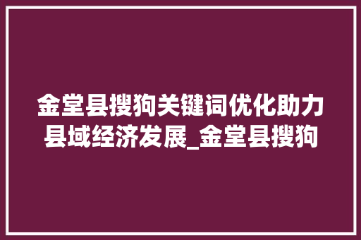金堂县搜狗关键词优化助力县域经济发展_金堂县搜狗关键词优化