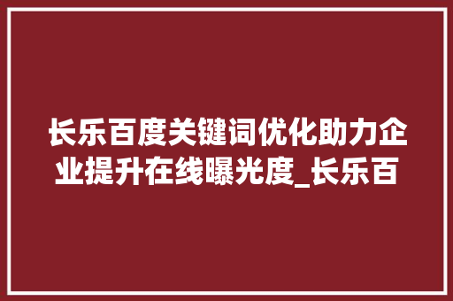 长乐百度关键词优化助力企业提升在线曝光度_长乐百度关键词优化