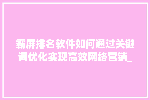 霸屏排名软件如何通过关键词优化实现高效网络营销_关键词优化霸屏排名软件