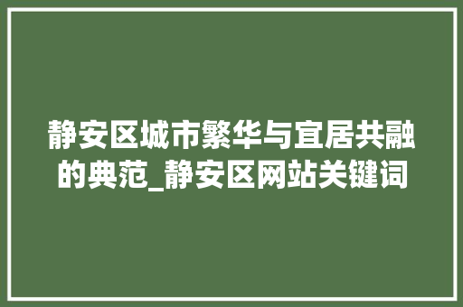 静安区城市繁华与宜居共融的典范_静安区网站关键词优化
